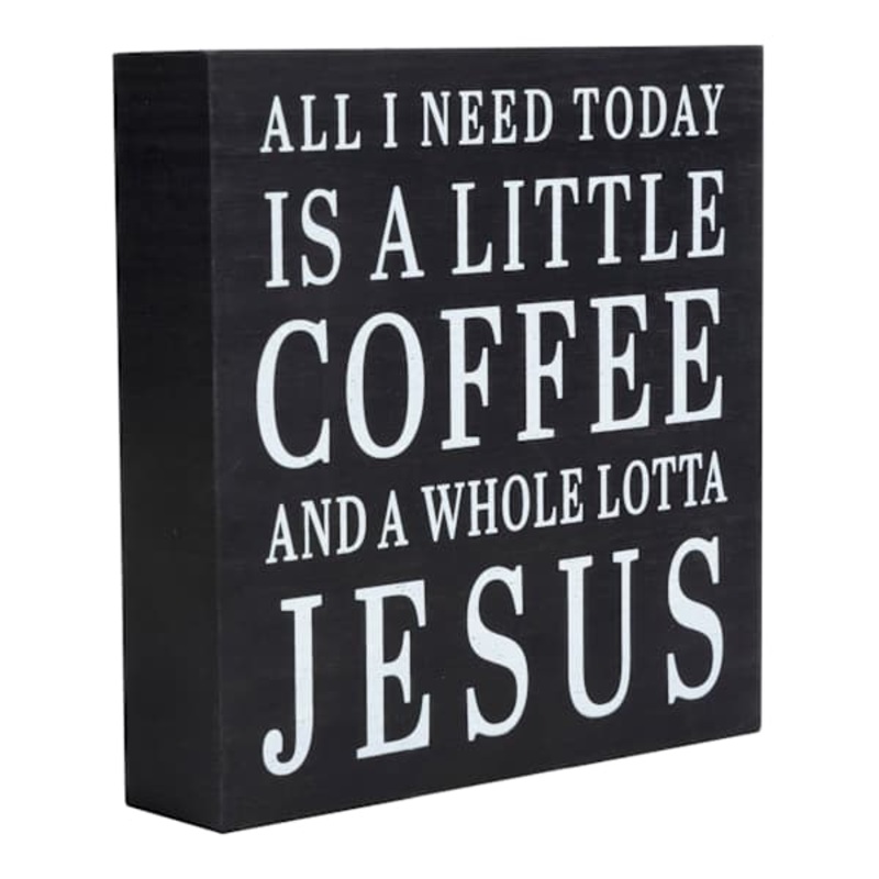 All I Need Today Is A Little Coffee And A Whole Lotta Jesus Table Sign, 6″